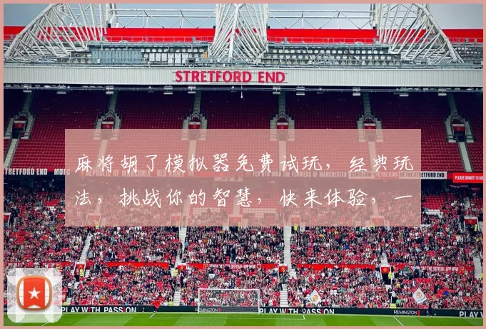 麻将胡了模拟器免费试玩，经典玩法，挑战你的智慧，快来体验，一触即发