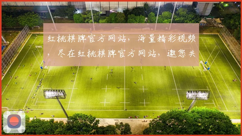 红桃棋牌官方网站，海量精彩视频，尽在红桃棋牌官方网站，邀您共享欢乐时光