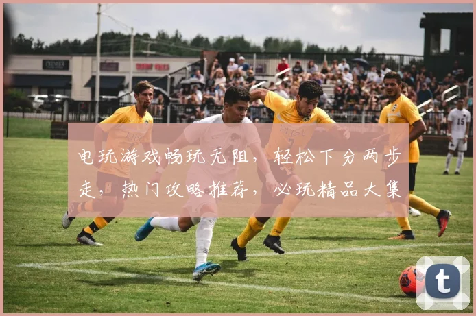 电玩游戏畅玩无阻，轻松下分两步走，热门攻略推荐，必玩精品大集合