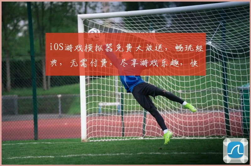 iOS游戏模拟器免费大放送，畅玩经典，无需付费，尽享游戏乐趣，快来体验