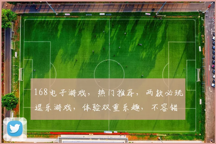 168电子游戏，热门推荐，两款必玩逗乐游戏，体验双重乐趣，不容错过