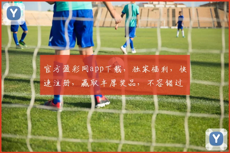 官方盈彩网app下载，独家福利，快速注册，赢取丰厚奖品，不容错过