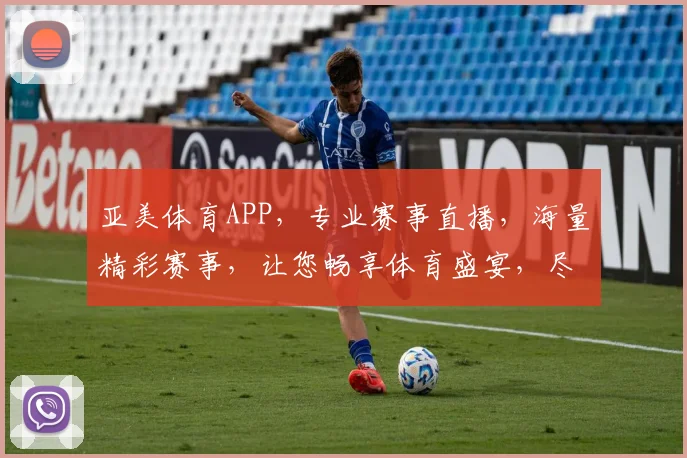 亚美体育APP，专业赛事直播，海量精彩赛事，让您畅享体育盛宴，尽在掌握